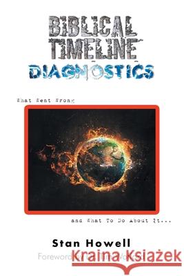 Biblical Timeline Diagnostics: What Went Wrong and What To Do About It... Stan Howell 9781098033224 Christian Faith Publishing, Inc