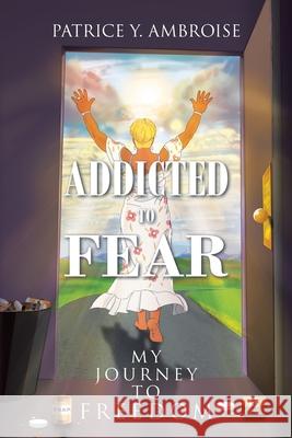 Addicted to Fear: My Journey to Freedom Patrice Y Ambroise 9781098034306