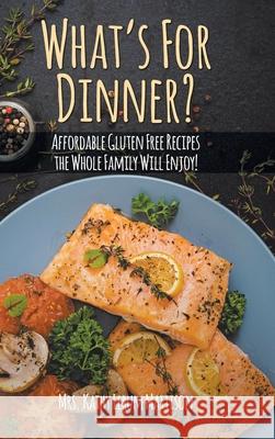 What's For Dinner?: Affordable Gluten-Free Recipes the Whole Family Will Enjoy! Mrs Kathy Lerum Mattison 9781098034375 Christian Faith Publishing