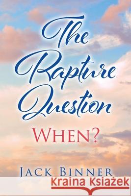 The Rapture Question: When? Jack Binner 9781098036867 Christian Faith Publishing, Inc