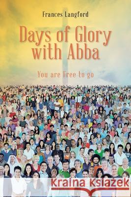 Days of Glory with Abba: You are Free to Go Frances Langford 9781098036935 Christian Faith Publishing, Inc