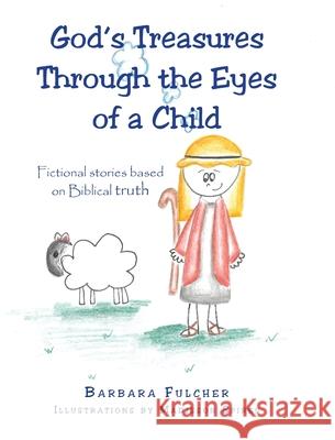 God's Treasures Through the Eyes of a Child: Fictional stories based on Biblical truth Barbara Fulcher 9781098038083 Christian Faith
