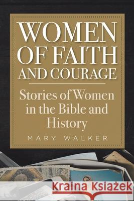 Women of Faith and Courage: Stories of Women in the Bible and History Mary Walker 9781098038502