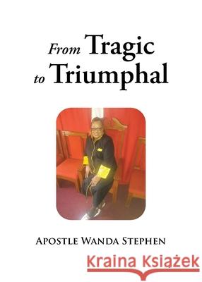 From Tragic to Triumphful Apostle Wanda Stephen 9781098039288 Christian Faith Publishing, Inc