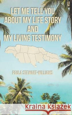 Let Me Tell You about My Life Story and My Living Testimony Paula Stewart-Williams 9781098040697 Christian Faith Publishing, Inc