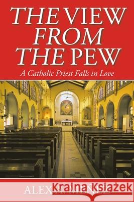 The View from the Pew: A Catholic Priest Falls in Love Alex A Meñez 9781098041755 Christian Faith