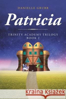 Patricia: Trinity Academy Trilogy Book 2 Danielle Grubb 9781098042615 Christian Faith Publishing, Inc