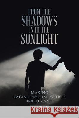 From the Shadows into the Sunlight: Making Racial Discrimination Irrelevant Rick Kelly 9781098042974 Christian Faith