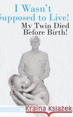 I Wasn't Supposed to Live!: My Twin Died Before Birth! Bob Scott 9781098043582 Christian Faith Publishing, Inc