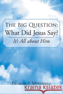 The Big Question: What Did Jesus Say?: It's All about Him Felicia P Mitchell 9781098044107 Christian Faith