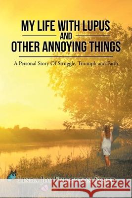 My Life with Lupus and Other Annoying Things: A Personal Story of Struggle, Triumph and Faith Linda Joy Fullerto 9781098044282 Christian Faith Publishing, Inc