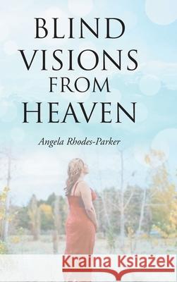 Blind Visions from Heaven: Based on a true story Angela Rhodes-Parker 9781098045524 Christian Faith