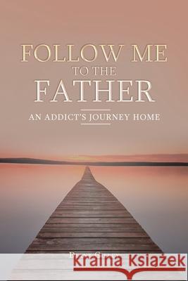 Follow Me to the Father: An Addict's Journey Home Diane Gilley 9781098046262 Christian Faith