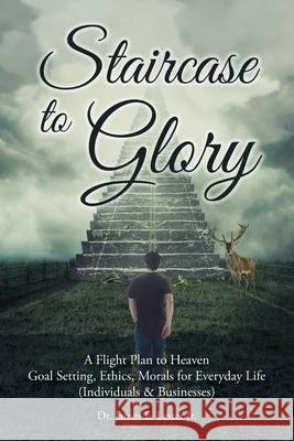 Staircase to Glory: A Flight Plan to Heaven: Goal Setting, Ethics, Morals for Everyday Life (Individuals and Businesses) Dr James E Lester, Jr 9781098046859 Christian Faith