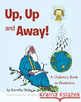 Up, Up and Away!: A Children's Book on Revelation Dorothy Skiles Gordon Rumble 9781098048280 Christian Faith Publishing, Inc