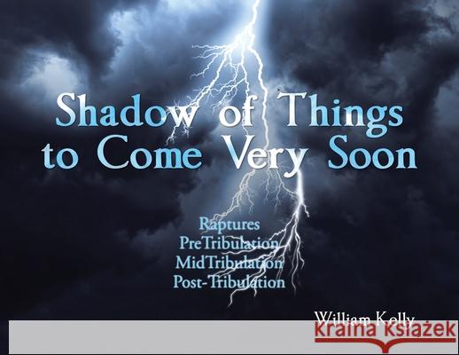 Shadow of Things to Come Very Soon William Kelly 9781098048549 Christian Faith Publishing, Inc