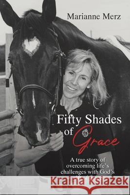 Fifty Shades of Grace: A true story of overcoming life's challenges with God's gift of grace Marianne Merz 9781098051884 Christian Faith