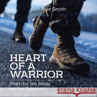 Heart of a Warrior: Faith for His Boots on the Ground Kim Rice Smith, Kowshon Ye 9781098052386 Christian Faith