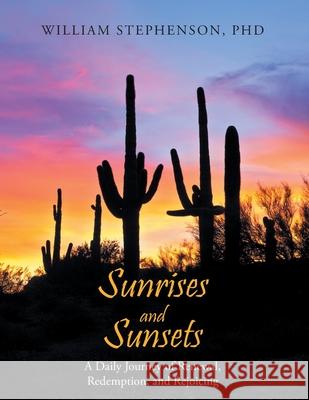 Sunrises and Sunsets: A Daily Journey of Renewal, Redemption, and Rejoicing William Stephenson 9781098052638 Christian Faith Publishing, Inc