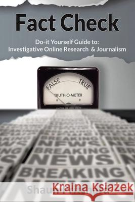 Fact Check: Do-It-Yourself Guide to Investigative Online Research and Journalism Shaun Pritchard 9781098052904 Christian Faith Publishing, Inc