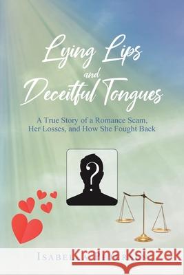Lying Lips and Deceitful Tongues: A True Story of a Romance Scam, Her Losses, and How She Fought Back Isabella Petersen 9781098053574 Christian Faith