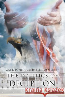 The Politics of Deception: Target America Capt John Pulsinell 9781098053840 Christian Faith Publishing, Inc
