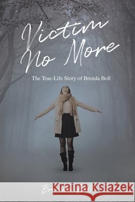 Victim No More: The True-Life Story of Brenda Boll Brenda Boll 9781098054366 Christian Faith Publishing, Inc