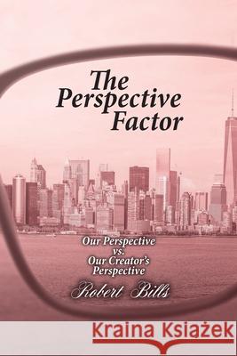The Perspective Factor: Our Perspective vs. Our Creator's Perspective Robert Bills 9781098054427