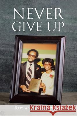 Never Give Up Roy Whitt, Anne Whitt 9781098055240