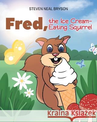 Fred, the Ice Cream-Eating Squirrel Steven Neal Bryson 9781098057299 Christian Faith Publishing, Inc