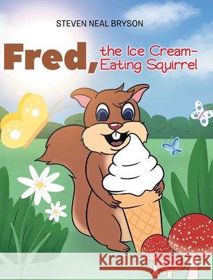 Fred, the Ice Cream-Eating Squirrel Steven Neal Bryson 9781098057305 Christian Faith Publishing, Inc