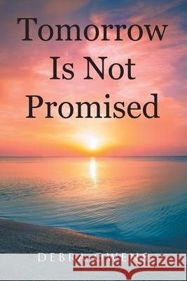 Tomorrow Is Not Promised Debra Owens 9781098057534 Christian Faith Publishing, Inc