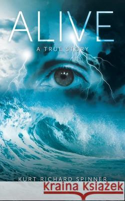 Alive: A True Story Kurt Richard Spinner 9781098058630 Christian Faith