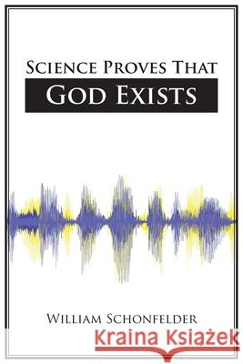 Science Proves That God Exists William Schonfelder 9781098059538 Christian Faith Publishing, Inc
