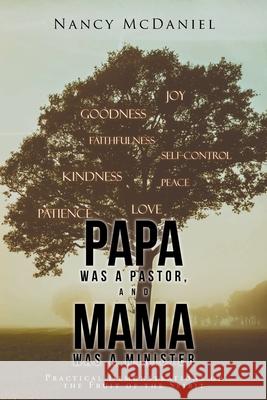 Papa Was a Pastor, and Mama Was a Minister: Practical Demonstrations of the Fruit of the Spirit McDaniel, Nancy 9781098061029 Christian Faith Publishing, Inc.