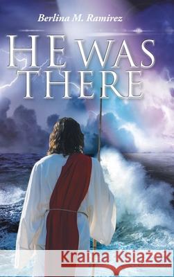 He Was There Berlina M. Ramirez 9781098062897 Christian Faith Publishing, Inc