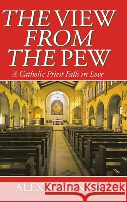 The View from the Pew: A Catholic Priest Falls in Love Alex A Meñez 9781098064778 Christian Faith