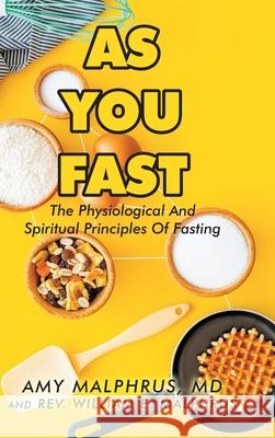 As You Fast: The Physiological And Spiritual Principles Of Fasting Amy Malphrus William E. Malphrus 9781098065522 Christian Faith Publishing, Inc