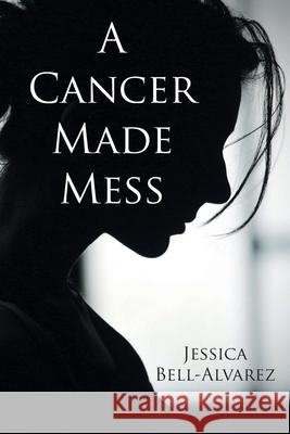 A Cancer Made Mess Jessica Bell-Alvarez 9781098066239 Christian Faith