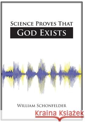 Science Proves That God Exists William Schonfelder 9781098066550 Christian Faith Publishing, Inc