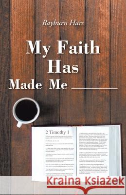 My Faith Has Made Me ________ Hare Rayburn Hare 9781098069797 Christian Faith Publishing, Inc.