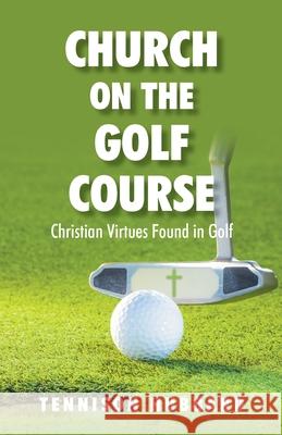 Church on the Golf Course: Christian Virtues Found in Golf Tennison Hubbard 9781098070120 Christian Faith Publishing, Inc