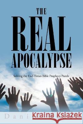 The Real Apocalypse: Solving the End-Times Bible Prophecy Puzzle Daniel Baker 9781098070458