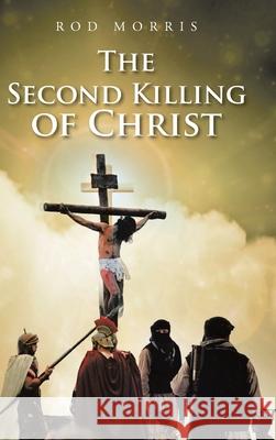 The Second Killing of Christ Rod Morris 9781098071479 Christian Faith