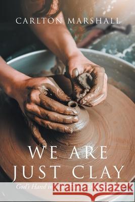 We Are Just Clay: God's Hand in Life's Hard Circumstances Carlton Marshall 9781098071707