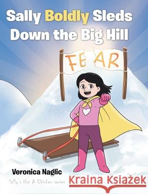 Sally Boldly Sleds Down the Big Hill: Sally's Not A Chicken series Veronica Naglic 9781098072520 Christian Faith Publishing, Inc