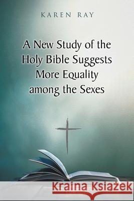 A New Study of the Holy Bible Suggests More Equality among the Sexes Karen Ray 9781098073695 Christian Faith Publishing, Inc
