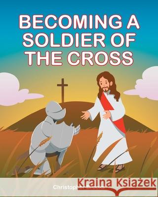 Becoming a Soldier of the Cross Christopher Brooks 9781098073985 Christian Faith