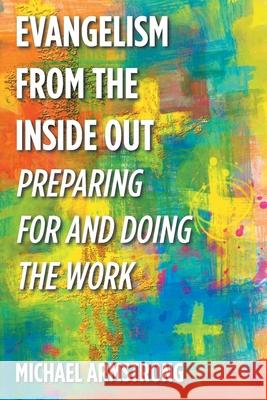 Evangelism from the Inside Out: Preparing for and Doing the Work Michael Armstrong 9781098074869 Christian Faith Publishing, Inc