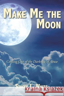 Make Me the Moon: Coming Out of the Darkness of Abuse Stacey L White 9781098075552 Christian Faith